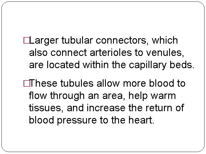 �Larger tubular connectors, which also connect arterioles to venules, are located within the capillary
