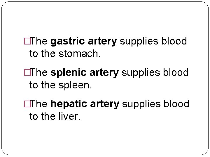 �The gastric artery supplies blood to the stomach. �The splenic artery supplies blood to