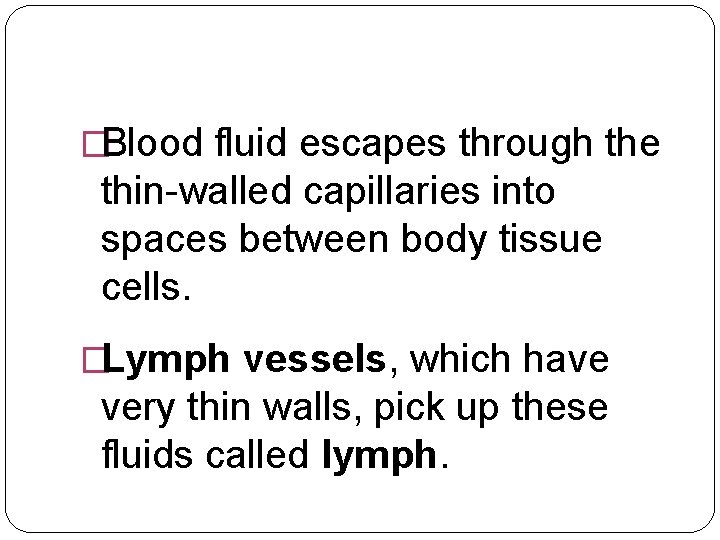 �Blood fluid escapes through the thin-walled capillaries into spaces between body tissue cells. �Lymph