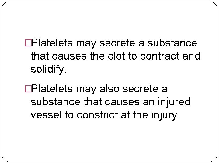 �Platelets may secrete a substance that causes the clot to contract and solidify. �Platelets