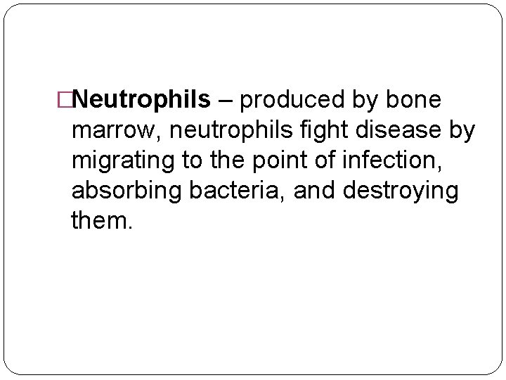 �Neutrophils – produced by bone marrow, neutrophils fight disease by migrating to the point