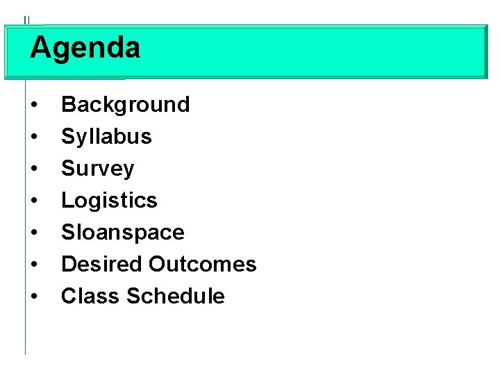 Agenda • • Background Syllabus Survey Logistics Sloanspace Desired Outcomes Class Schedule 