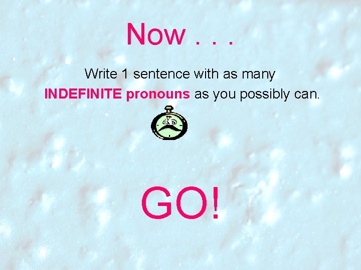 Now. . . Write 1 sentence with as many INDEFINITE pronouns as you possibly Now. . . Write 1 sentence with as many INDEFINITE pronouns as you possibly