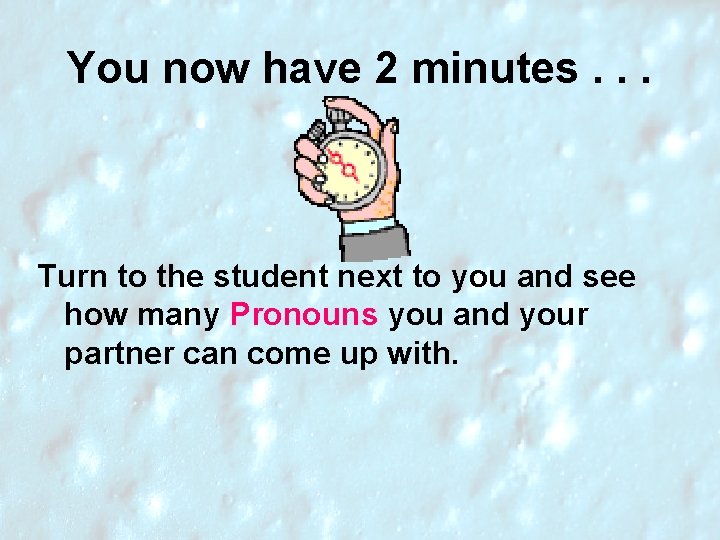 You now have 2 minutes. . . Turn to the student next to you You now have 2 minutes. . . Turn to the student next to you