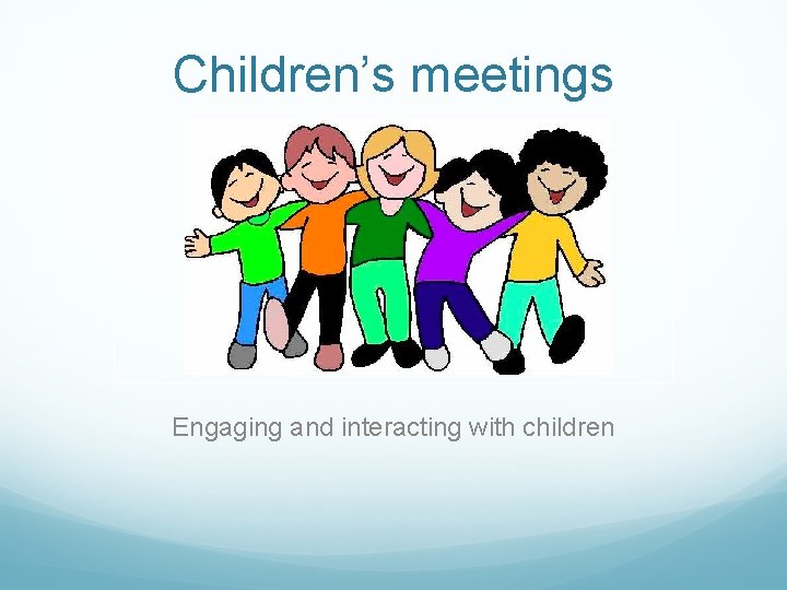 Children’s meetings Engaging and interacting with children 