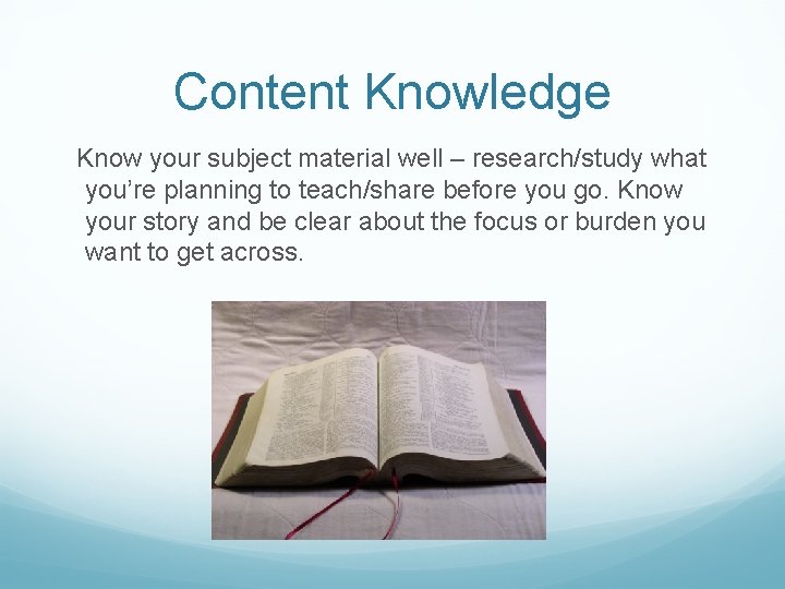 Content Knowledge Know your subject material well – research/study what you’re planning to teach/share