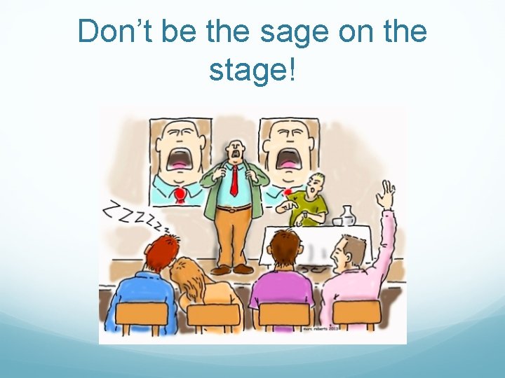 Don’t be the sage on the stage! 