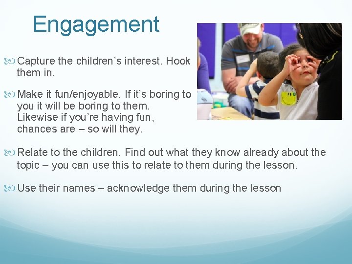 Engagement Capture the children’s interest. Hook them in. Make it fun/enjoyable. If it’s boring