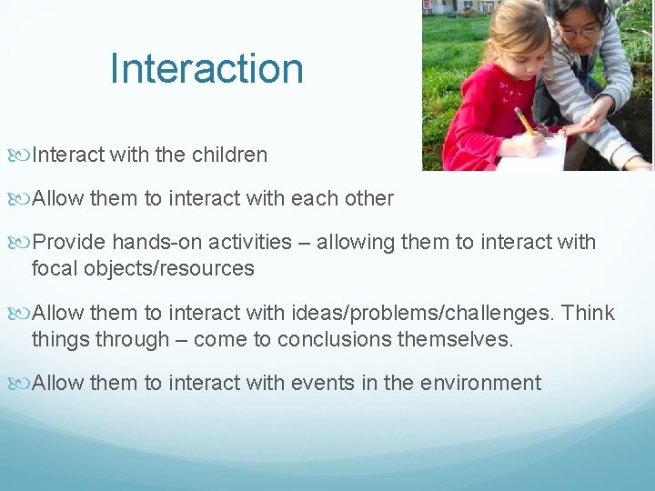 Interaction Interact with the children Allow them to interact with each other Provide hands-on