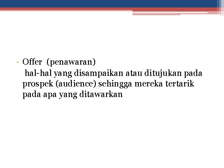 - Offer (penawaran) hal-hal yang disampaikan atau ditujukan pada prospek (audience) sehingga mereka tertarik