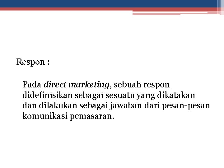 Respon : Pada direct marketing, sebuah respon didefinisikan sebagai sesuatu yang dikatakan dilakukan sebagai