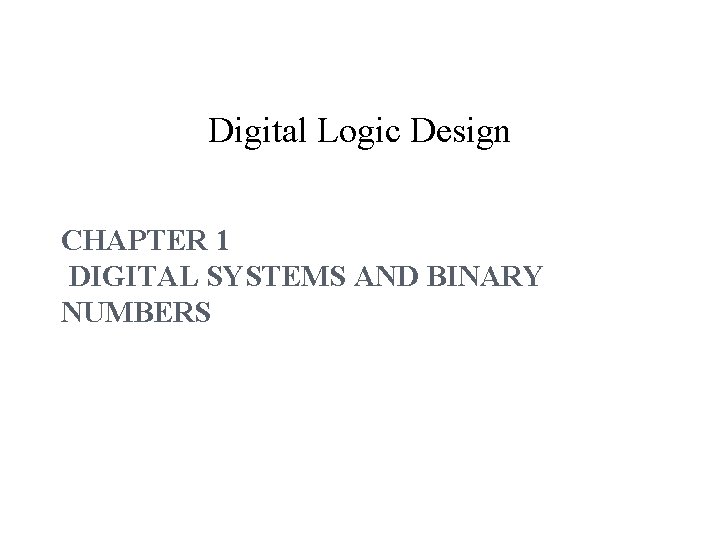 Digital Logic Design CHAPTER 1 DIGITAL SYSTEMS AND BINARY NUMBERS 