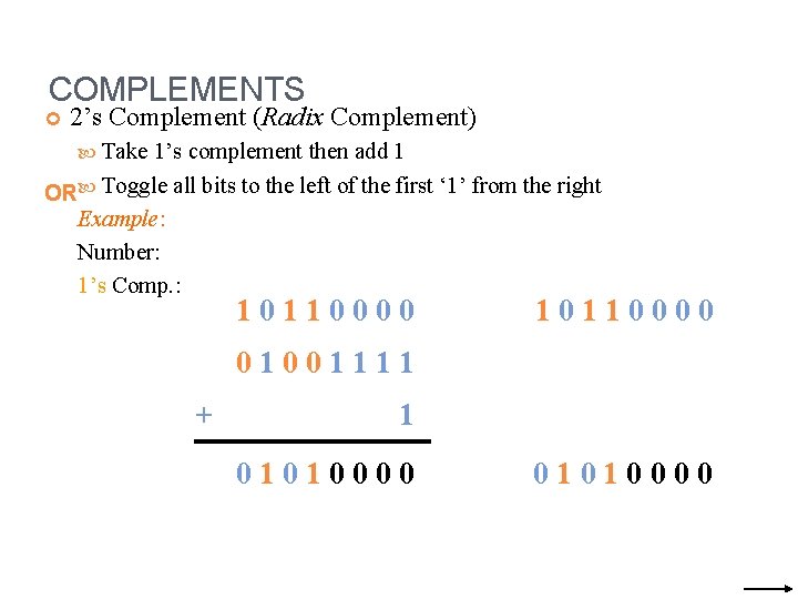 COMPLEMENTS 2’s Complement (Radix Complement) Take 1’s complement then add 1 OR Toggle all