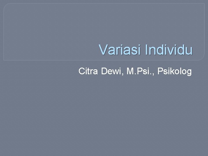 Variasi Individu Citra Dewi, M. Psi. , Psikolog 