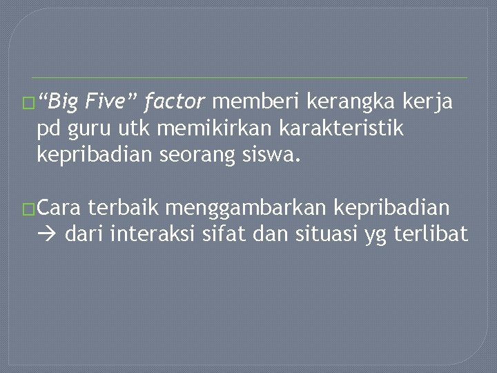 �“Big Five” factor memberi kerangka kerja pd guru utk memikirkan karakteristik kepribadian seorang siswa.