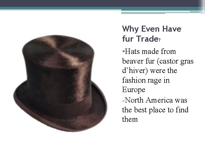 Why Even Have fur Trade? • Hats made from beaver fur (castor gras d’hiver)