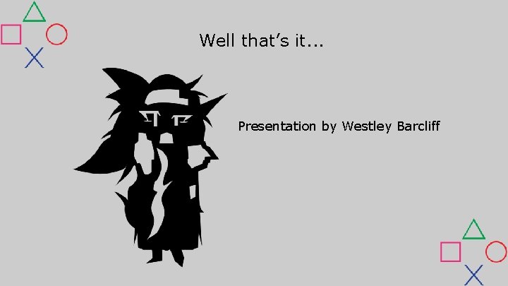 Well that’s it. . . Presentation by Westley Barcliff Well that’s it. . . Presentation by Westley Barcliff