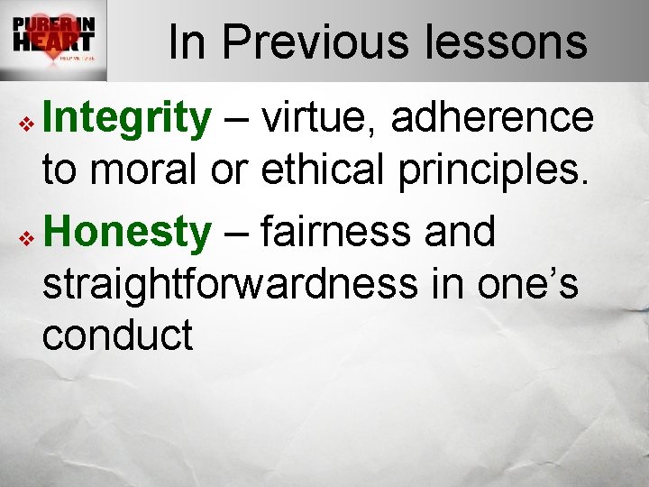 In Previous lessons Integrity – virtue, adherence to moral or ethical principles. v Honesty