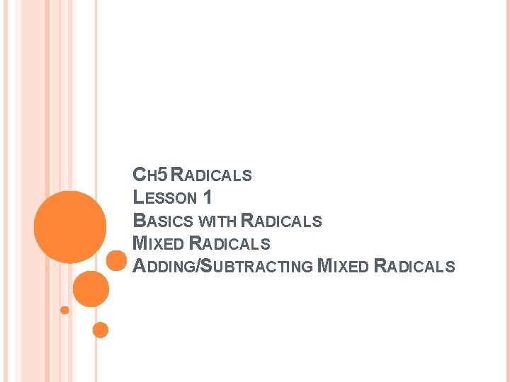 CH 5 RADICALS LESSON 1 BASICS WITH RADICALS MIXED RADICALS ADDING/SUBTRACTING MIXED RADICALS 