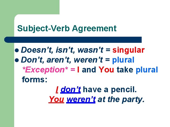 Subject-Verb Agreement l Doesn’t, isn’t, wasn’t = singular l Don’t, aren’t, weren’t = plural