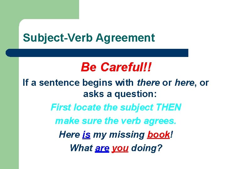 Subject-Verb Agreement Be Careful!! If a sentence begins with there or here, or asks