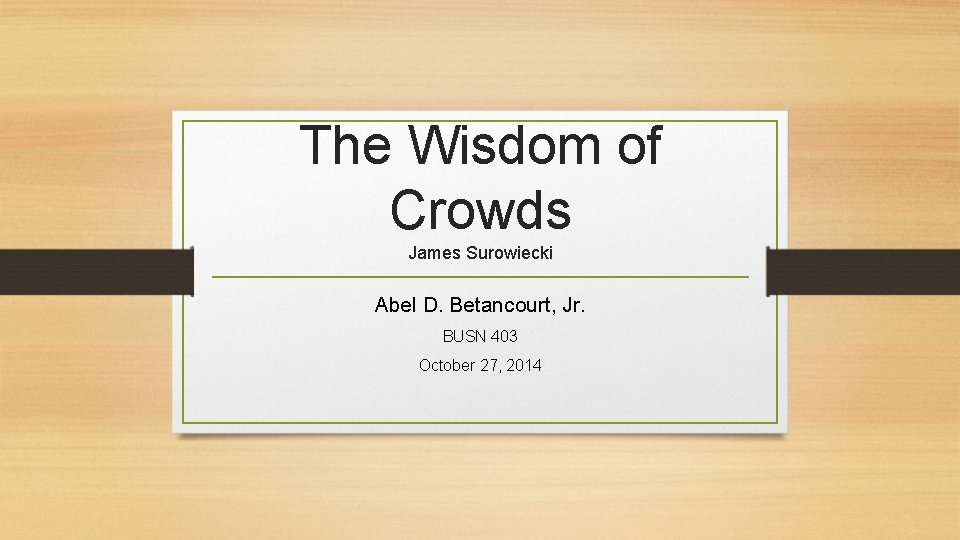 The Wisdom of Crowds James Surowiecki Abel D. Betancourt, Jr. BUSN 403 October 27,