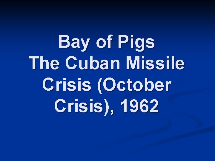 Bay of Pigs The Cuban Missile Crisis (October Crisis), 1962 