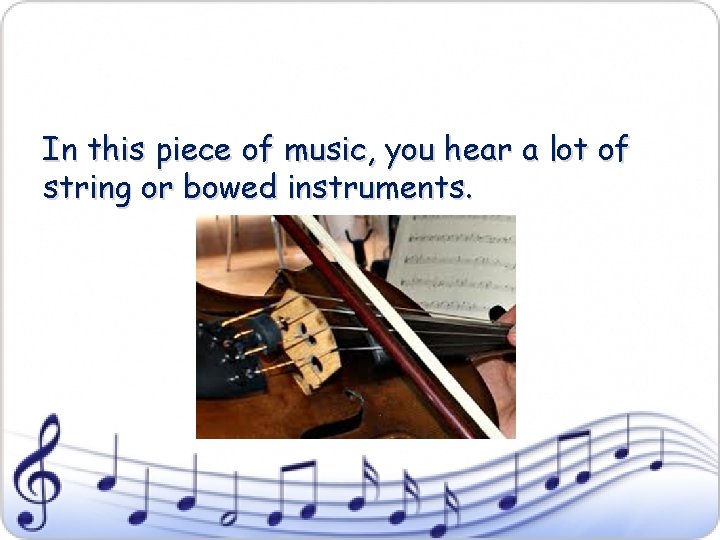 In this piece of music, you hear a lot of string or bowed instruments.