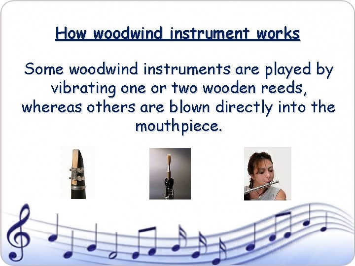 How woodwind instrument works Some woodwind instruments are played by vibrating one or two