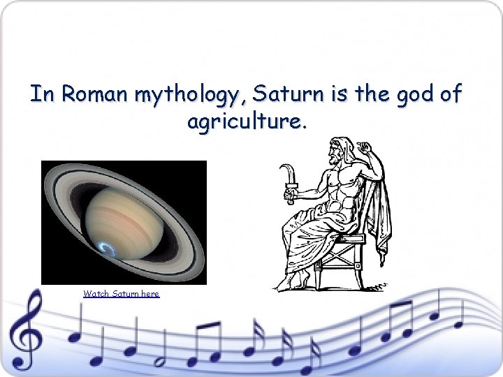 In Roman mythology, Saturn is the god of agriculture. Watch Saturn here 