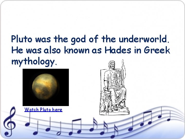 Pluto was the god of the underworld. He was also known as Hades in