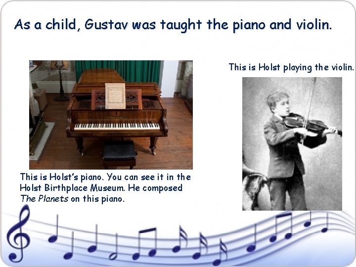 As a child, Gustav was taught the piano and violin. This is Holst playing