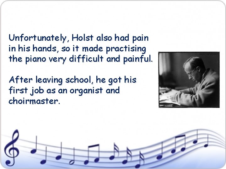 Unfortunately, Holst also had pain in his hands, so it made practising the piano