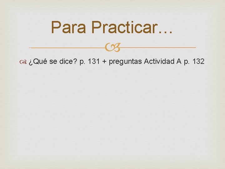 Para Practicar… ¿Qué se dice? p. 131 + preguntas Actividad A p. 132 