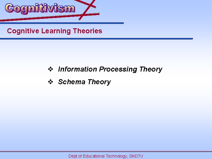 Cognitive Learning Theories v Information Processing Theory v Schema Theory Dept of Educational Technology,