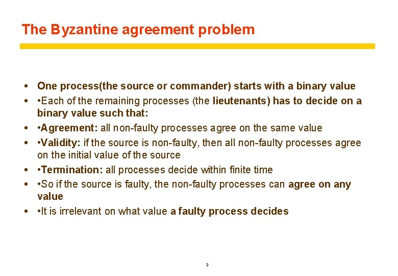The Byzantine agreement problem One process(the source or commander) starts with a binary value The Byzantine agreement problem One process(the source or commander) starts with a binary value