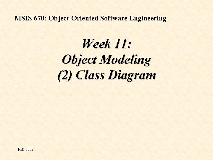 MSIS 670: Object-Oriented Software Engineering Week 11: Object Modeling (2) Class Diagram Fall 2007