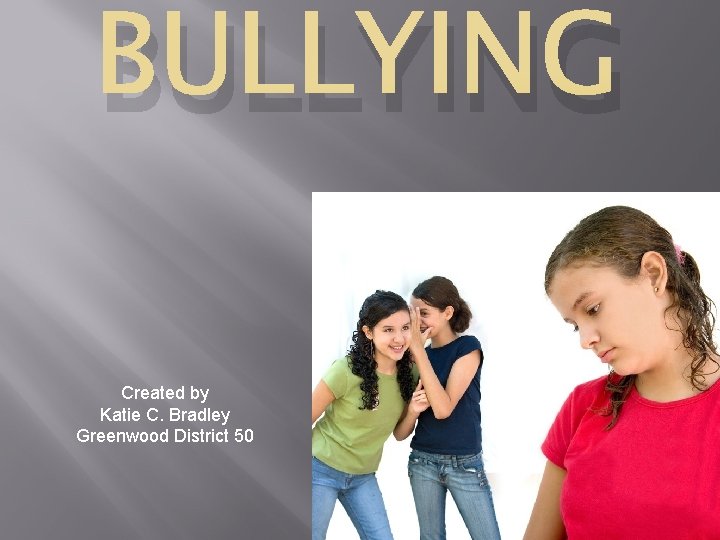 BULLYING Created by Katie C. Bradley Greenwood District 50 