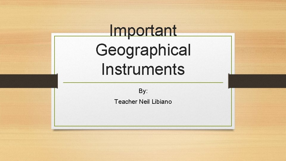 Important Geographical Instruments By: Teacher Neil Libiano 