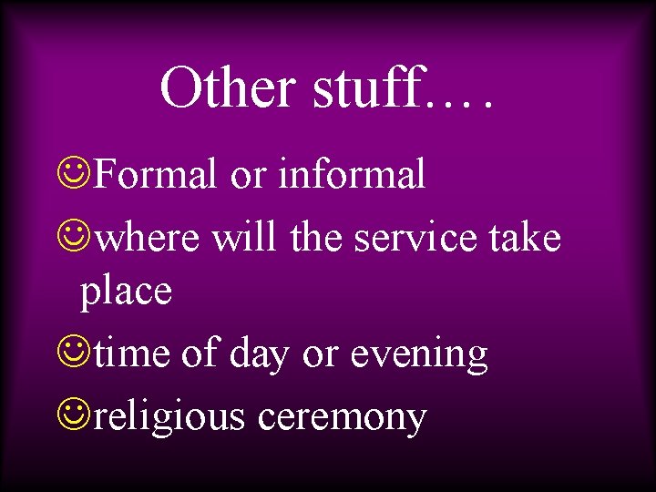 Other stuff…. JFormal or informal Jwhere will the service take place Jtime of day