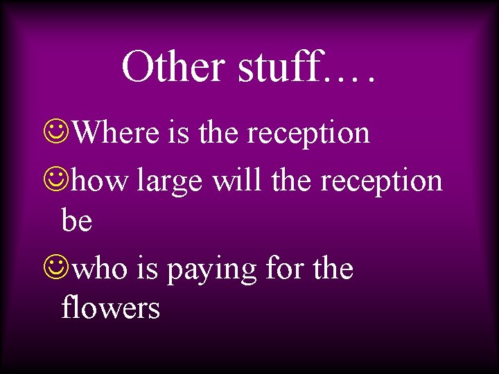 Other stuff…. JWhere is the reception Jhow large will the reception be Jwho is