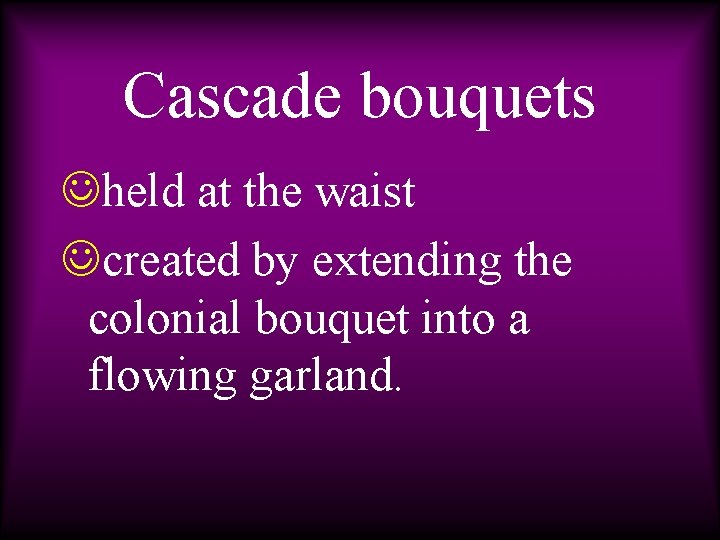 Cascade bouquets Jheld at the waist Jcreated by extending the colonial bouquet into a