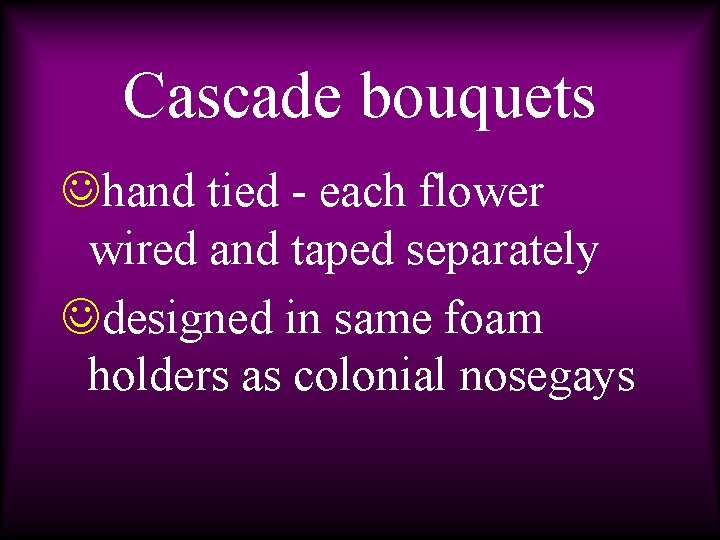 Cascade bouquets Jhand tied - each flower wired and taped separately Jdesigned in same