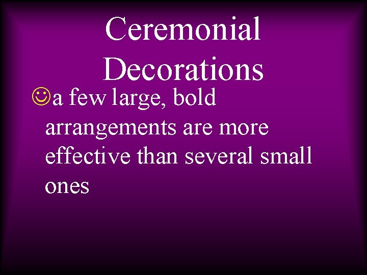 Ceremonial Decorations Ja few large, bold arrangements are more effective than several small ones