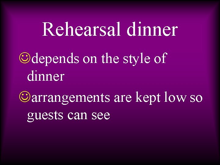 Rehearsal dinner Jdepends on the style of dinner Jarrangements are kept low so guests