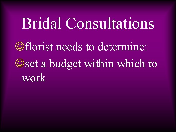 Bridal Consultations Jflorist needs to determine: Jset a budget within which to work 