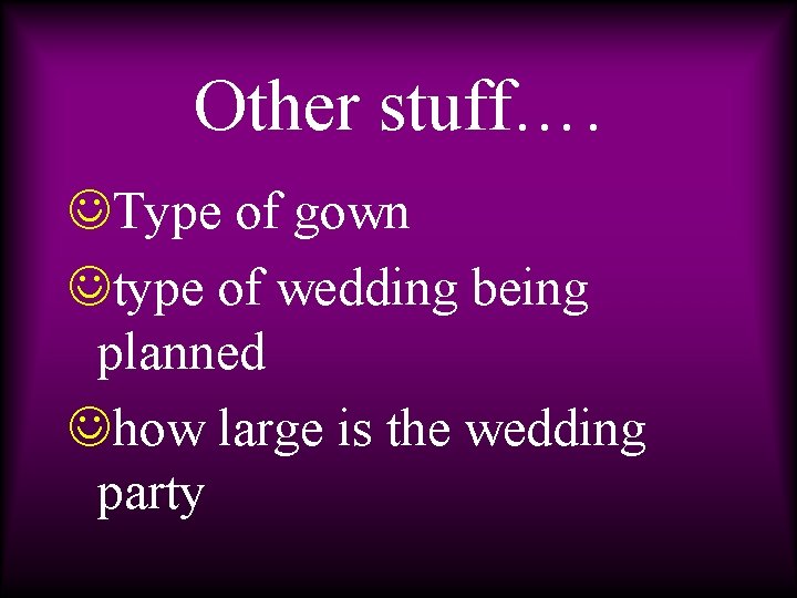 Other stuff…. JType of gown Jtype of wedding being planned Jhow large is the