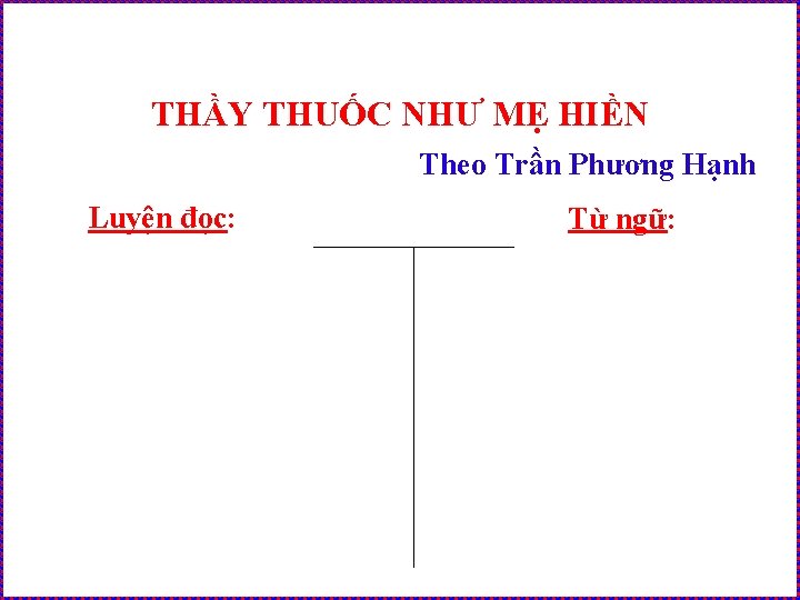 THẦY THUỐC NHƯ MẸ HIỀN Theo Trần Phương Hạnh Luyện đọc: Từ ngữ: 