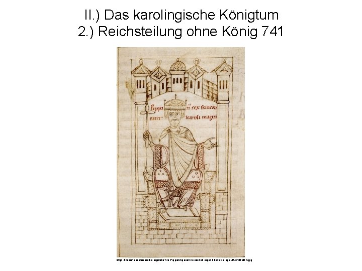 II. ) Das karolingische Königtum 2. ) Reichsteilung ohne König 741 https: //commons. wikimedia.