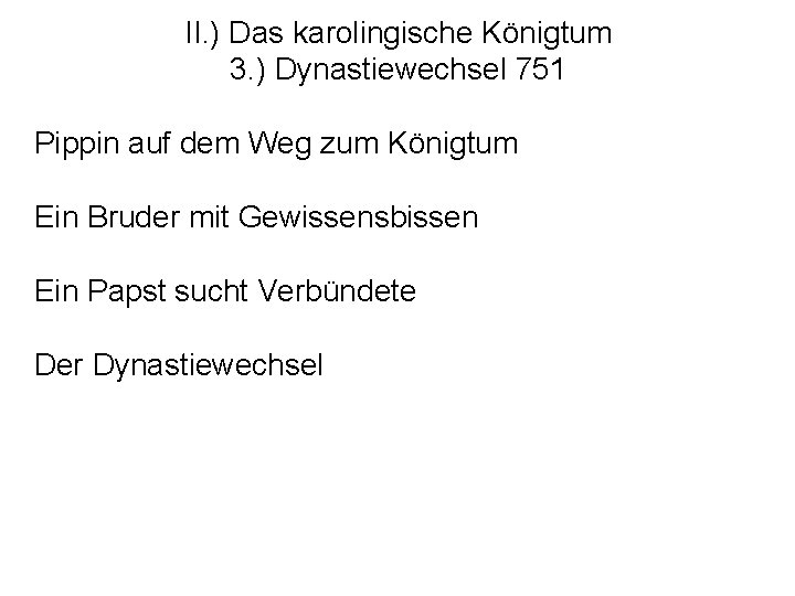 II. ) Das karolingische Königtum 3. ) Dynastiewechsel 751 Pippin auf dem Weg zum